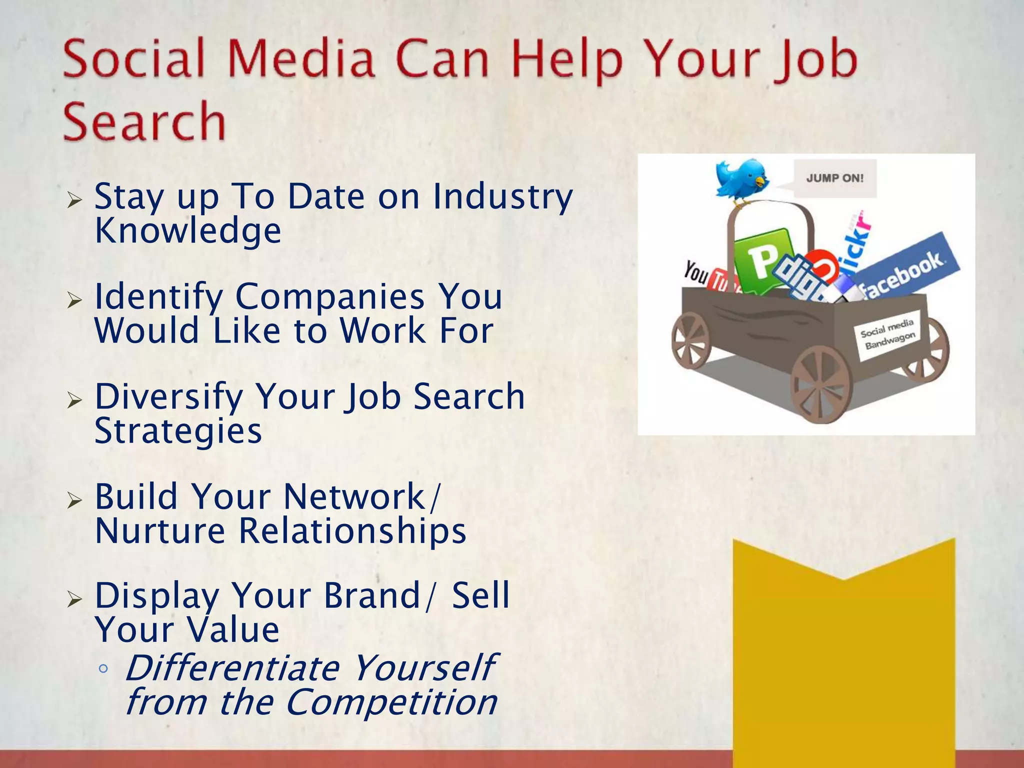  Stay up To Date on Industry
Knowledge
 Identify Companies You
Would Like to Work For
 Diversify Your Job Search
Strategies
 Build Your Network/
Nurture Relationships
 Display Your Brand/ Sell
Your Value
◦ Differentiate Yourself
from the Competition
 