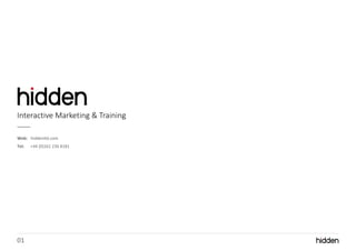 01
Web: hiddenltd.com
Tel: +44 (0)161 236 8181
Interactive Marketing & Training
 