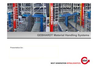 GEBHARDT Material Handling Systems
NEXT GENERATION INTRALOGISTICS
Presentation for:
 
