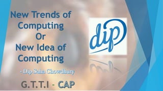 New Trends of
Computing
Or
New Idea of
Computing
 