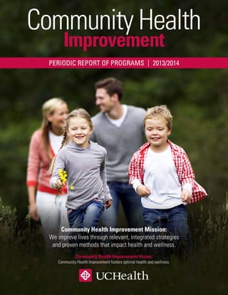 Community Health
Improvement
PERIODIC REPORT OF PROGRAMS  | 2013/2014
Community Health Improvement Mission:
We improve lives through relevant, integrated strategies
and proven methods that impact health and wellness.
Community Health Improvement Vision:
Community Health Improvement fosters optimal health and wellness.
 