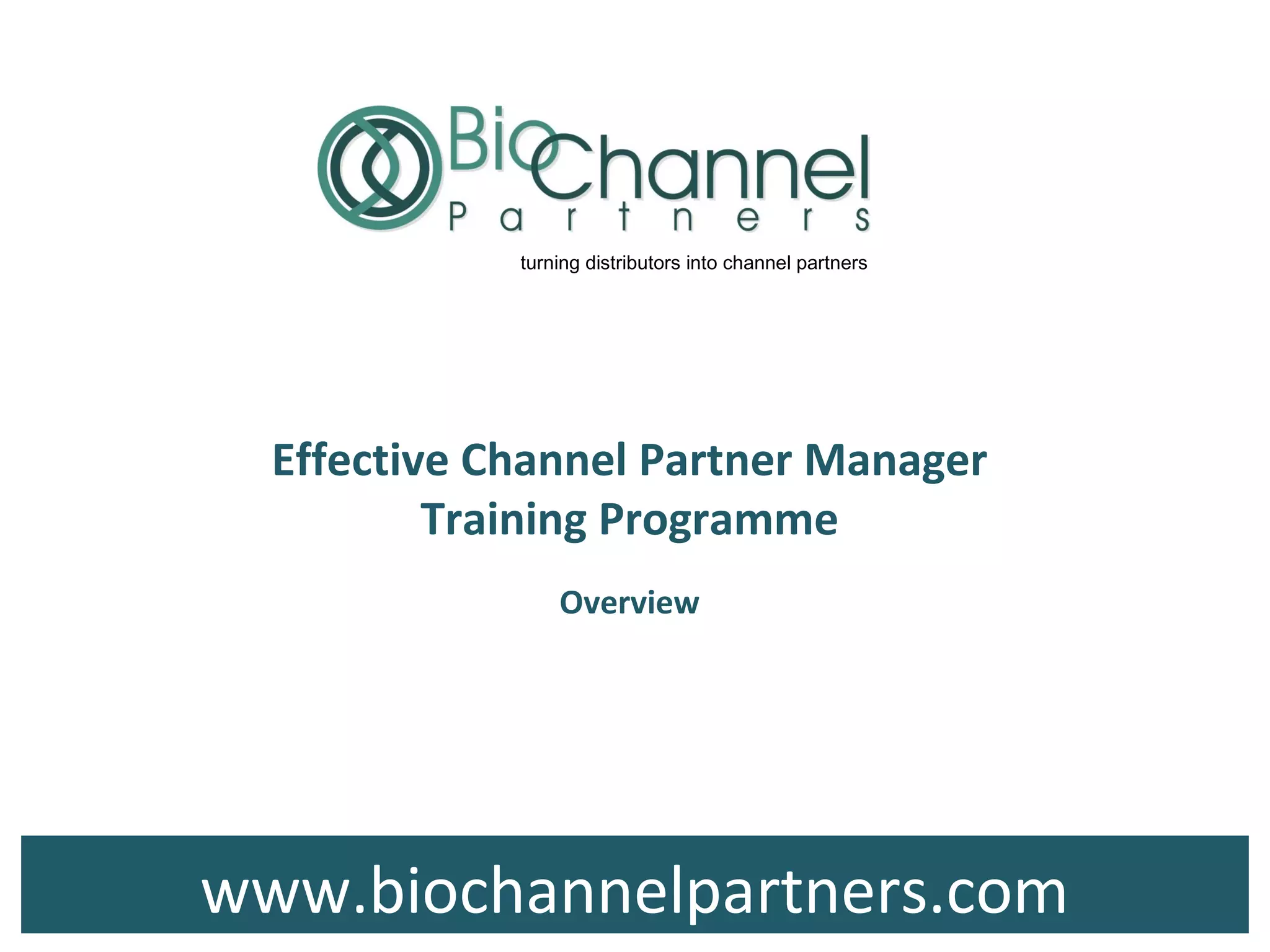 www.biochannelpartners.com
turning distributors into channel partners
Effective Channel Partner Manager
Training Programme
Overview
 