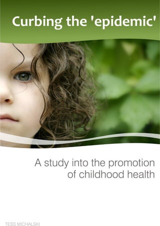 1  Curbing the ‘epidemic” A study into the promotion of childhood health | Tess Michalski 
 
 
 