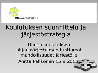 Koulutuksen suunnittelu ja
järjestöstrategia
Uuden koulutuksen
ohjausjärjestelmän tuottamat
mahdollisuudet järjestölle
Anitta Pehkonen 15.9.2015
 
