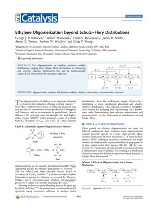 Ethylene Oligomerization beyond Schulz−Flory Distributions
George J. P. Britovsek,*,†
Robert Malinowski,†
David S. McGuinness,‡
James D. Nobbs,†
Atanas K. Tomov,†
Andrew W. Wadsley,§
and Craig T. Young†
†
Department of Chemistry, Imperial College London, Exhibition Road, London SW7 2AZ, U.K.
‡
School of Physical Sciences-Chemistry, University of Tasmania, Private Bag 75, Hobart 7001, Australia
§
Stochastic Simulation Ltd., 85 Guthrie Street, Osborne Park, Perth 6017, Australia
*S Supporting Information
ABSTRACT: The oligomerization of ethylene produces α-oleﬁn
distributions ranging from Schulz−Flory distributions to alternating
and selective oligomer distributions that can be mathematically
analyzed and characterized by recurrence relations.
KEYWORDS: oligomerization, catalysis, distributions, α-oleﬁns, ethylene, trimerization, tetramerization, recurrence
The oligomerization of ethylene is an important industrial
process for the production of linear α-oleﬁns (LAOs).1−3
More than 3 million tons of linear α-oleﬁns are produced each
year and used as intermediates for the production of detergents
and lubricants and as co-monomers in polyethylene. Several
diﬀerent LAO processes exist, for example, the shell higher-
oleﬁn process (SHOP),4
which generates a range of α-oleﬁns
from C4 (1-butene) to C20+ (see Chart 1).5
More selective
oligomerizations are, for example, the titanium-based IFP/Sabic
Alphabutol process for ethylene dimerization to 1-butene6−11
and the Sabic/Linde Alpha-SABLIN process based on
zirconium for C4−C10 α-oleﬁns.2,9
A chromium-based ethylene
trimerization process to 1-hexene is operated by Chevron-
Phillips, and a chromium-based ethylene tetramerization
process to 1-octene was recently announced by Sasol.5,12−14
Following on from the groundbreaking treatise 80 years ago
by Schulz and Flory,15,16
we present here a novel mathematical
approach using recurrence relations to analyze oleﬁn
distributions, from the well-known simple Schulz−Flory
distribution to more complicated alternating and selective
oligomer distributions. This approach provides a straightfor-
ward method for analyzing and characterizing LAO distribu-
tions, while demonstrating how selective trimerizations and
tetramerizations can be understood as distributions beyond
Schulz−Flory.
■ SIMPLE α-OLEFIN DISTRIBUTIONS
Chain growth in ethylene oligomerization can occur via
diﬀerent mechanisms. Late transition metal oligomerization
catalysts generally operate by a linear chain growth alkene
insertion mechanism (Cossee mechanism).17
A metal hydride
species [M−H] undergoes successive coordination and single
insertion of ethylene with a given probability of propagation α
to give longer metal alkyl species [M−Et], [M−Bu], etc.
(Scheme 1). Termination of chain growth occurs via competing
β-H elimination with probability 1−α, resulting in a distribution
of linear α-oleﬁns that follows an exponential decay function (a
Schulz−Flory distribution).15,16
Received: September 30, 2015
Chart 1. Industrially Applied Oligomerization Systems
Scheme 1. Ethylene Oligomerization via a Cossee
Mechanism
Research Article
pubs.acs.org/acscatalysis
© XXXX American Chemical Society 6922 DOI: 10.1021/acscatal.5b02203
ACS Catal. 2015, 5, 6922−6925
 