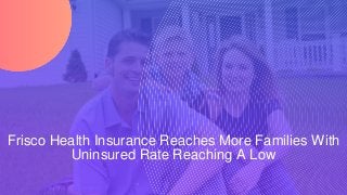 Frisco Health Insurance Reaches More Families With
Uninsured Rate Reaching A Low
 