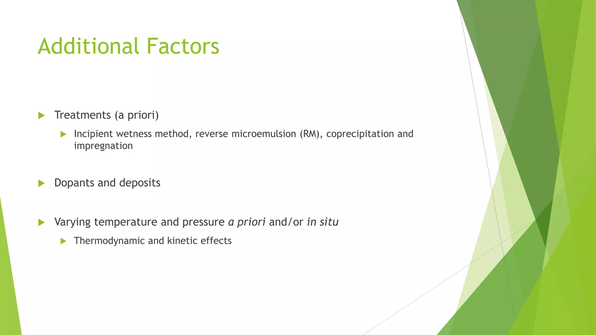 Additional Factors
 Treatments (a priori)
 Incipient wetness method, reverse microemulsion (RM), coprecipitation and
impregnation
 Dopants and deposits
 Varying temperature and pressure a priori and/or in situ
 Thermodynamic and kinetic effects
 
