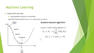 Machine Learning
 Supervised Learning
 Using gradient descent to maximize
specified characteristics (θ0, θ1 are independent variables)
 