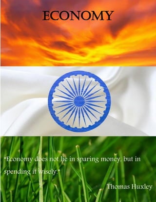 ECONOMY
“Economy does not lie in sparing money, but in
spending it wisely.”
Thomas Huxley
 