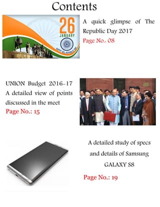 Contents
A quick glimpse of The
Republic Day 2017
Page No.: 08
UNION Budget 2016-17
A detailed view of points
discussed in the meet
Page No.: 15
A detailed study of specs
and details of Samsung
GALAXY S8
Page No.: 19
 