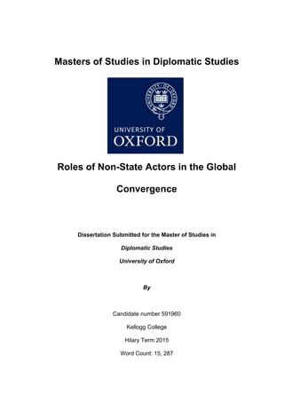 Masters of Studies in Diplomatic Studies
Roles of Non-State Actors in the Global
Convergence
Dissertation Submitted for the Master of Studies in
Diplomatic Studies
University of Oxford
By
Candidate number 591960
Kellogg College
Hilary Term 2015
Word Count: 15, 287
 