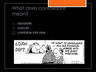 What does consolidate
mean?
a. separate
b. cancel
c. combine into one
 