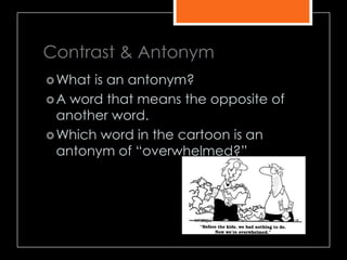 Contrast & Antonym
What is an antonym?
A word that means the opposite of
another word.
Which word in the cartoon is an
antonym of ―overwhelmed?‖
 