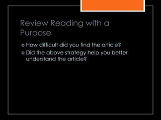 Review Reading with a
Purpose
 How difficult did you find the article?
 Did the above strategy help you better
understand the article?
 