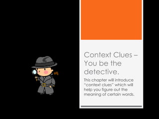 Context Clues –
You be the
detective.
This chapter will introduce
―context clues‖ which will
help you figure out the
meaning of certain words.
 