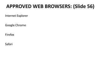 APPROVED WEB BROWSERS: (Slide 56)
Internet Explorer
Google Chrome
Firefox
Safari
 