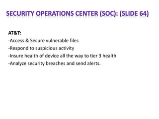 AT&T:
-Access & Secure vulnerable files
-Respond to suspicious activity
-Insure health of device all the way to tier 3 health
-Analyze security breaches and send alerts.
 