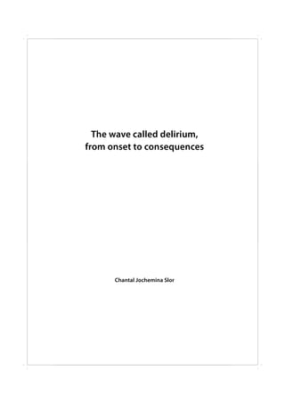 The wave called delirium,
from onset to consequences
Chantal Jochemina Slor
 