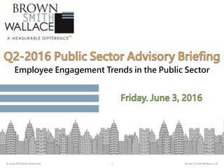 a
Employee Engagement Trends in the Public Sector
© 2016 All Rights Reserved 1 Brown Smith Wallace LLP
 