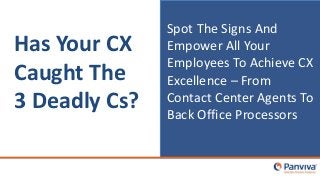 Has Your CX
Caught The
3 Deadly Cs?
Spot The Signs And
Empower All Your
Employees To Achieve CX
Excellence – From
Contact Center Agents To
Back Office Processors
 