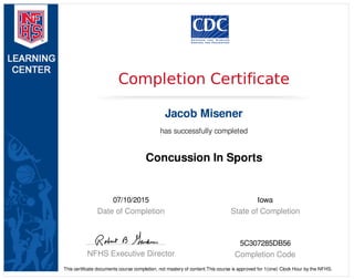 07/10/2015
Date of Completion
Iowa
State of Completion
NFHS Executive Director
5C307285DB56
Completion Code
Completion Certificate
Jacob Misener
has successfully completed
Concussion In Sports
This certificate documents course completion, not mastery of content.This course is approved for 1(one) Clock Hour by the NFHS.
 