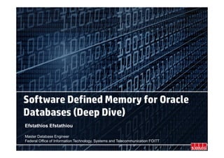 Software Defined Memory for Oracle
Databases (Deep Dive)
Efstathios Efstathiou
Master Database Engineer
Federal Office of Information Technology, Systems and Telecommunication FOITT
 