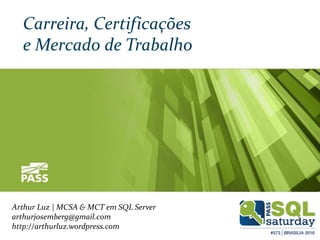 Arthur Luz | MCSA & MCT em SQL Server
arthurjosemberg@gmail.com
http://arthurluz.wordpress.com
Carreira, Certificações
e Mercado de Trabalho
 