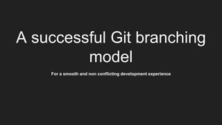 A successful Git branching
model
For a smooth and non conflicting development experience
 