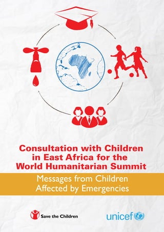 Consultation with Children
in East Africa for the
World Humanitarian Summit
Messages from Children
Affected by Emergencies
 