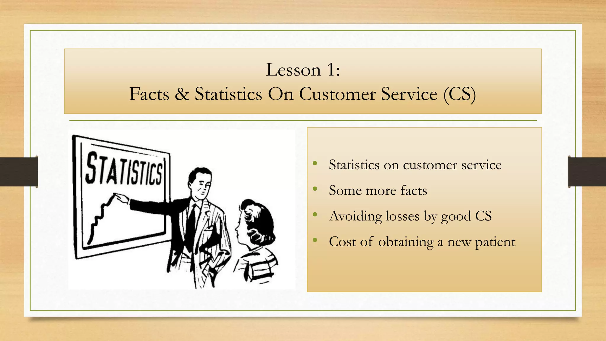 Lesson 1:
Facts & Statistics On Customer Service (CS)
• Statistics on customer service
• Some more facts
• Avoiding losses by good CS
• Cost of obtaining a new patient
 