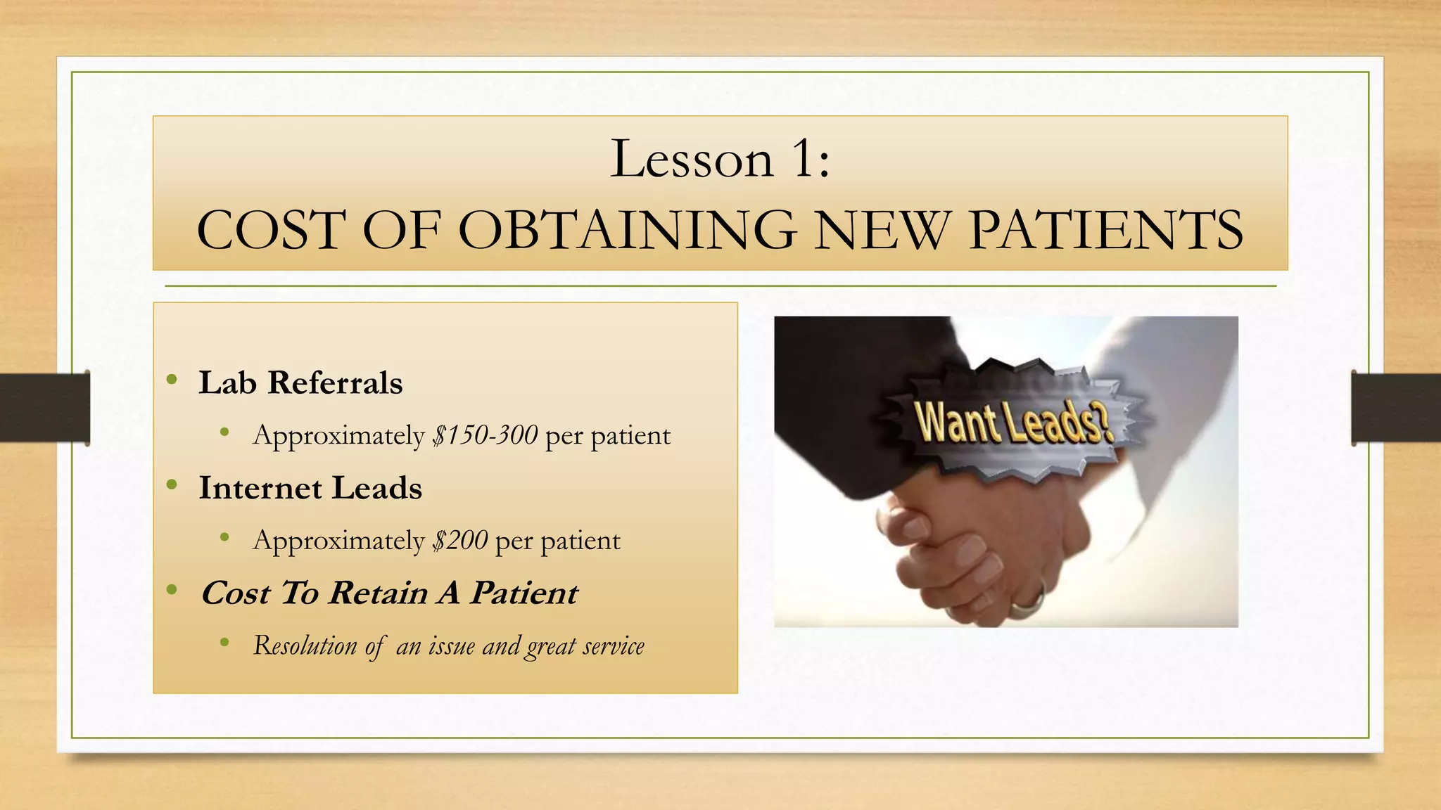 Lesson 1:
COST OF OBTAINING NEW PATIENTS
• Lab Referrals
• Approximately $150-300 per patient
• Internet Leads
• Approximately $200 per patient
• Cost To Retain A Patient
• Resolution of an issue and great service
 