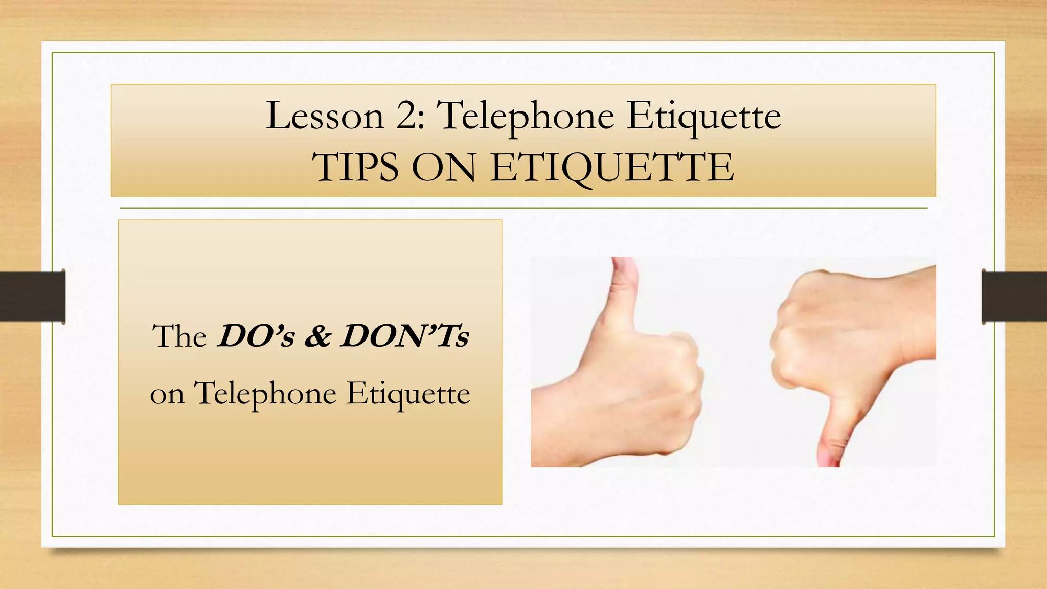 Lesson 2: Telephone Etiquette
TIPS ON ETIQUETTE
The DO’s & DON’Ts
on Telephone Etiquette
 