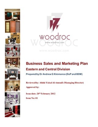 Business Sales and Marketing Plan
Eastern and Central Division
Preparedby Dr Andrew G Kimmance (DoP and BDM)
Reviewedby: Abdul Faisal Al-Amoudi (Managing Director)
Approved by:
Issue date: 20th
February 2012
Issue No: 01
 