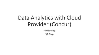 Data Analytics with Cloud
Provider (Concur)
James Riley
VF Corp
 