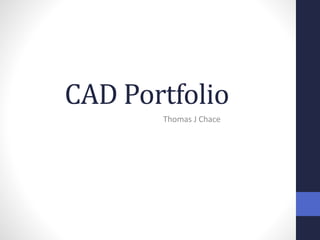 CAD Portfolio
Thomas J Chace
 