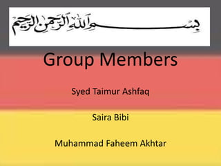 Group Members
Syed Taimur Ashfaq
Saira Bibi
Muhammad Faheem Akhtar
 