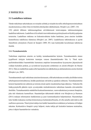 3 TOTEUTUS
3.1 Laadullinen tutkimus
Tämän tutkielman tarkoituksena on toisaalta selittää ja toisaalta kuvailla urheilusponsorointisuhteen
muodostumista ja siihen liittyviä ilmiöitä urheilijoiden näkökulmasta. Hirsjärvi ym. (2007, 134-
135) pitävät tällaisen tutkimusongelman selvittämisessä toimivampana tutkimusstrategiana
laadullista tutkimusta. Laadullisen eli kvalitatiivisen tutkimuksen pyrkimyksenä on löytää ja paljastaa
tosiasioita. Laadullinen tutkimus on kokonaisvaltaista tiedon hankintaa, jossa aineisto kerätään
luonnollisissa todellisissa tilanteissa (Hirsjärvi ym. 2007). Laadullisessa tutkimuksessa ei pyritä
tilastollisiin yleistyksiin (Tuomi & Sarajärvi 2009, 85) vaan keskitytään kuvailemaan tutkittavaa
ilmiötä.
3.1.1 Teemahaastattelu
Tutkielman empiirinen aineisto on kerätty teemahaastattelun keinoin. Teemahaastattelu etenee
tyypillisesti tiettyjen keskeisten teemojen varassa (haastattelurunko liite 1). Tässä myös
puolistrukturoiduksi haastatteluksi kutsutussa empirian keruumuodossa kysymysten järjestyksestä
voidaan kuitenkin poiketa, ja syventävien kysymysten esittäminen on yleistä (Hirsjärvi & Hurme
2011). Näin on mahdollista saada esille haastateltavien näkökulmia ja odottamattomia asioita ilmiöstä
(Hirsjärvi ym. 2007).
Teemahaastattelu sopii tutkielman aineiston keruuseen, sillä tarkoituksena on tutkia yksilöiden toimia
urheilusponsorointisuhteessa, heidän panoksiaan sitä kohti ja ajatuksia suhteesta. Teemahaastattelun
keinoin haastateltavien suhteista ja toimista niissä saatiin muodostettua laaja näkemys. Tarkentavilla
lisäkysymyksillä päästiin myös syventymään mielenkiintoisiin tutkielman kannalta relevantteihin
ilmiöihin. Teemahaastattelu mahdollisti keskustelunomaisen, vuorovaikutteisen ja rennon ilmapiirin,
joka teki tilanteesta luonnollisen. Haastattelijan tärkeimmät tehtävät ovat Hirsjärven ja Hurmeen
(2011) mukaan informaation hankkiminen ja juuri kommunikaation helpottaminen. Haastattelijan
tulee heidän mukaansa osoittaa kiinnostusta ja luottamuksellisuutta, eli olla samalla sekä tutkiva että
osallistuva persoona. Tässä työssä tutkija tiesi kaikki haastateltavat etukäteen ja luottamus oli helppo
rakentaa. Keskusteleva ilmapiiri syntyi helposti, mutta tutkija piti kuitenkin kantansa neutraalina,
jotta ei ohjaisi haastateltavien vastauksia.
 