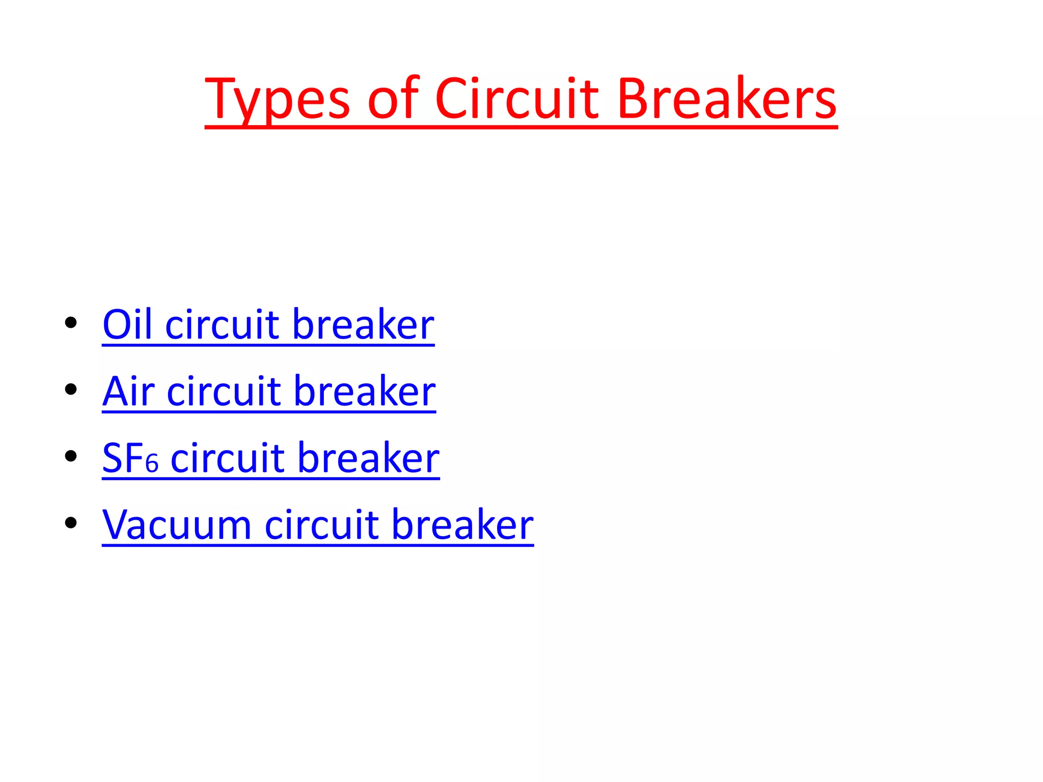 Types of Circuit Breakers
• Oil circuit breaker
• Air circuit breaker
• SF6 circuit breaker
• Vacuum circuit breaker
 