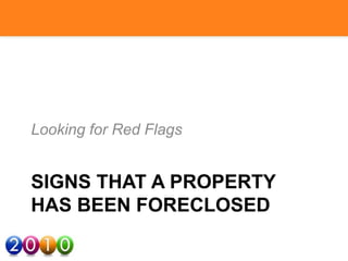 SIGNS THAT A PROPERTY
HAS BEEN FORECLOSED
Looking for Red Flags
 