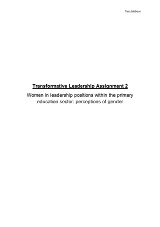 TessJabbour
Transformative Leadership Assignment 2
Women in leadership positions within the primary
education sector: perceptions of gender
 