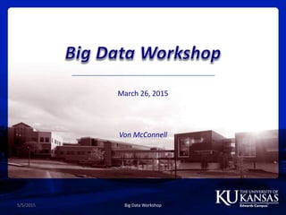 March 26, 2015
Von McConnell
5/5/2015 Big Data Workshop 2
 