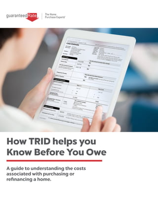 A guide to understanding the costs
associated with purchasing or
refinancing a home.
How TRID helps you
Know Before You Owe
 