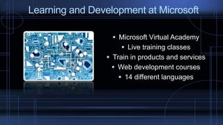  Microsoft Virtual Academy
 Live training classes
 Train in products and services
 Web development courses
 14 different languages
Learning and Development at Microsoft
 