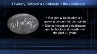  Religion & Spirituality is a
growing concern for companies
 Due to increased globalization
and technological growth over
the past 20 years.
Diversity, Religion & Spirituality in the Workplace
 