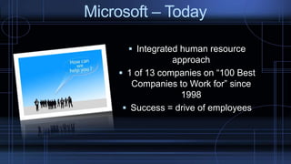  Integrated human resource
approach
 1 of 13 companies on “100 Best
Companies to Work for” since
1998
 Success = drive of employees
Microsoft – Today
 