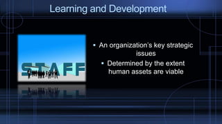  An organization’s key strategic
issues
 Determined by the extent
human assets are viable
Learning and Development
 