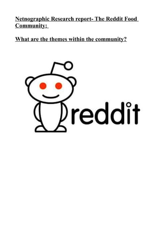 Netnographic Research report- The Reddit Food
Community:
What are the themes within the community?
 