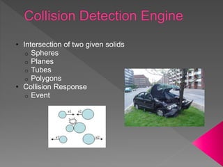 • Intersection of two given solids
o Spheres
o Planes
o Tubes
o Polygons
• Collision Response
o Event
 