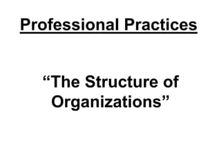 Professional Practices
“The Structure of
Organizations”
 
