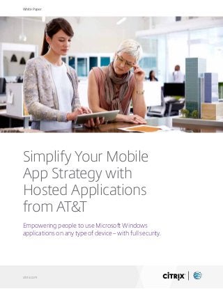 White Paper
citrix.com
Simplify Your Mobile
App Strategy with
Hosted Applications
from AT&T
Empowering people to use Microsoft Windows
applications on any type of device – with full security.
 